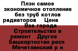 Плэн самое экономичное отопление без труб котлов радиаторов  › Цена ­ 1 150 - Все города Строительство и ремонт » Другое   . Башкортостан респ.,Мечетлинский р-н